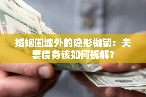 北京婚姻围城外的隐形枷锁：夫妻债务该如何拆解？