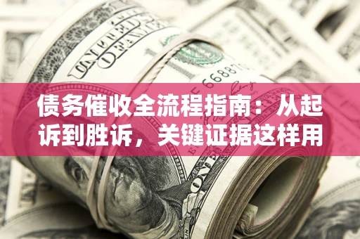 北京债务催收全流程指南：从起诉到胜诉，关键证据这样用
