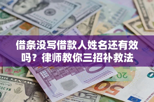 北京借条没写借款人姓名还有效吗？律师教你三招补救法