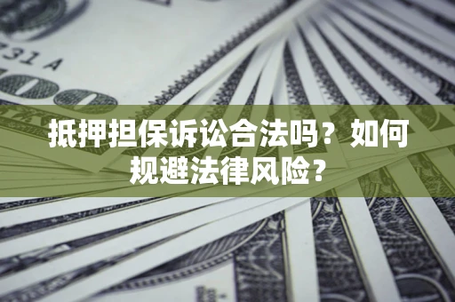 北京抵押担保诉讼合法吗？如何规避法律风险？
