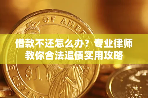 北京借款不还怎么办？专业律师教你合法追债实用攻略