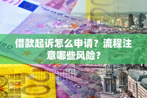 北京借款起诉怎么申请？流程注意哪些风险？