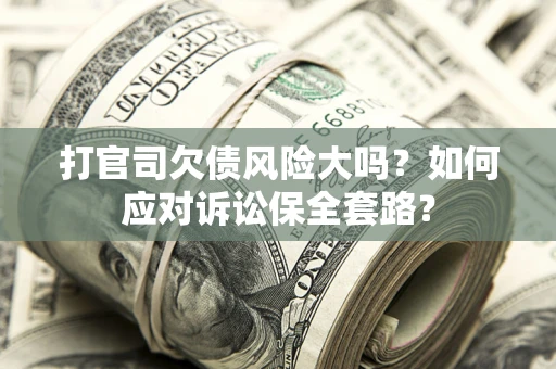北京打官司欠债风险大吗？如何应对诉讼保全套路？