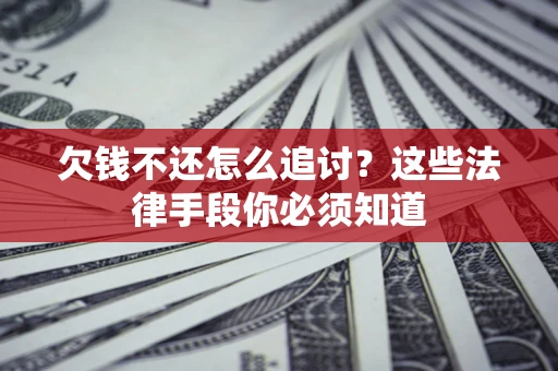 北京欠钱不还怎么追讨？这些法律手段你必须知道