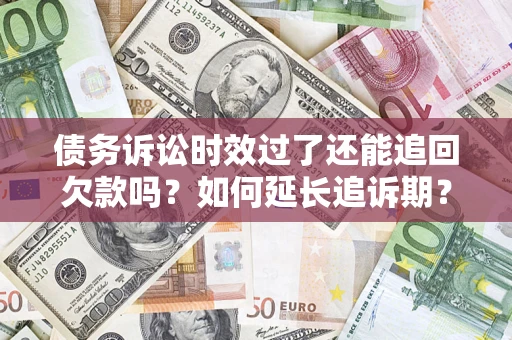 北京债务诉讼时效过了还能追回欠款吗？如何延长追诉期？