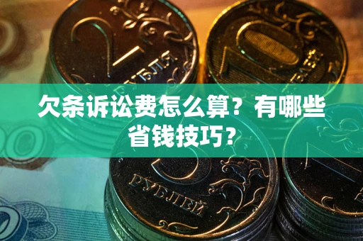 北京欠条诉讼费怎么算？有哪些省钱技巧？