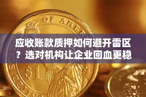 北京应收账款质押如何避开雷区？选对机构让企业回血更稳