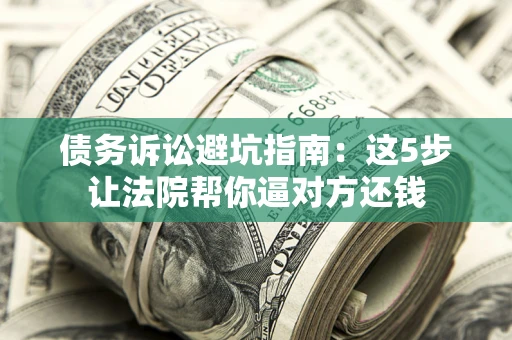 北京债务诉讼避坑指南：这5步让法院帮你逼对方还钱