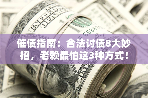 北京催债指南：合法讨债8大妙招，老赖最怕这3种方式！