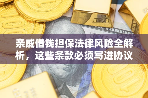 北京亲戚借钱担保法律风险全解析，这些条款必须写进协议