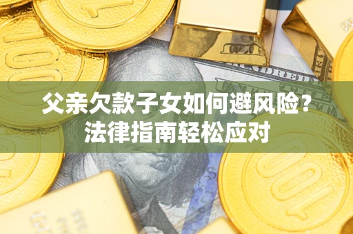 北京父亲欠款子女如何避风险？法律指南轻松应对