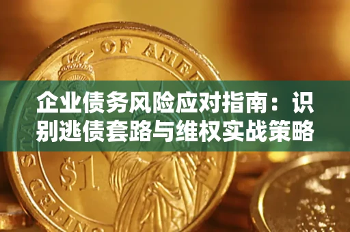 北京企业债务风险应对指南：识别逃债套路与维权实战策略