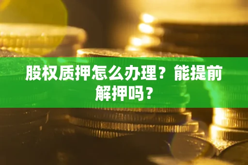 北京股权质押怎么办理？能提前解押吗？