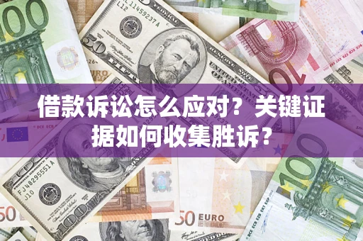 北京借款诉讼怎么应对？关键证据如何收集胜诉？