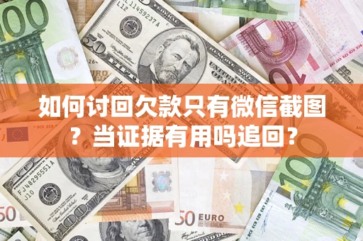 北京如何讨回欠款只有微信截图？当证据有用吗追回？