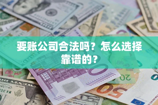 北京要账公司合法吗？怎么选择靠谱的？