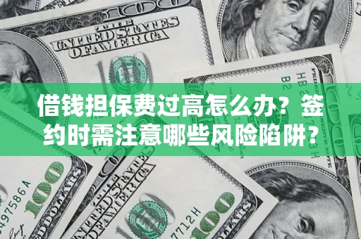北京借钱担保费过高怎么办？签约时需注意哪些风险陷阱？