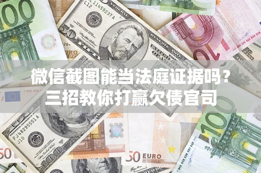北京微信截图能当法庭证据吗？三招教你打赢欠债官司
