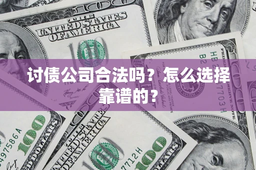 北京讨债公司合法吗？怎么选择靠谱的？