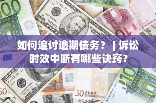 北京如何追讨逾期债务？ | 诉讼时效中断有哪些诀窍？