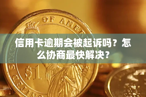 北京信用卡逾期会被起诉吗？怎么协商最快解决？
