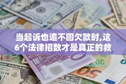 北京当起诉也追不回欠款时,这6个法律招数才是真正的救命稻草