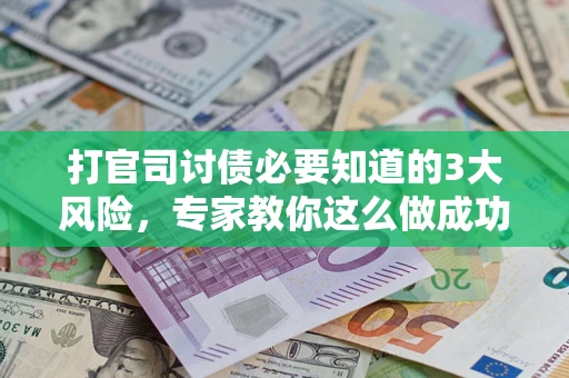 北京打官司讨债必要知道的3大风险，专家教你这么做成功率飙升