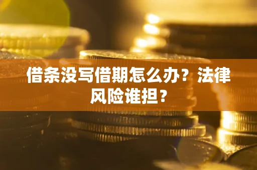 北京借条没写借期怎么办？法律风险谁担？