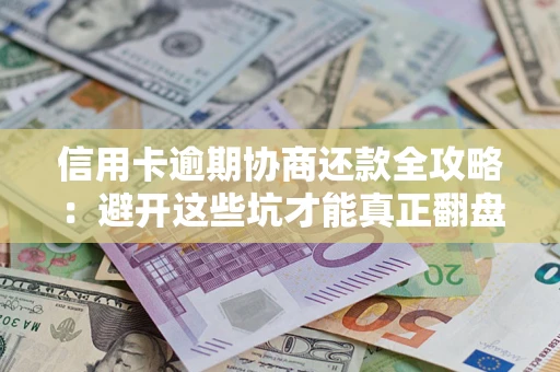 北京信用卡逾期协商还款全攻略：避开这些坑才能真正翻盘