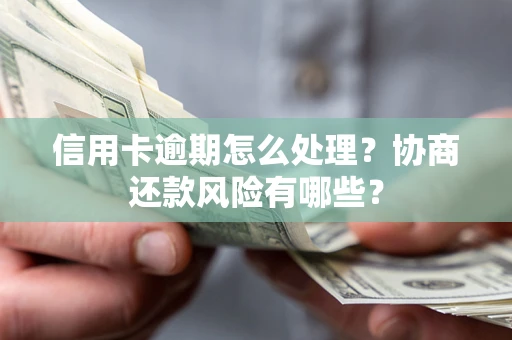 北京信用卡逾期怎么处理？协商还款风险有哪些？